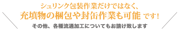 充填物の梱包や封缶作業も可能