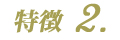 特徴2.