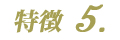 特徴5.