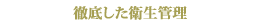 徹底した衛生管理